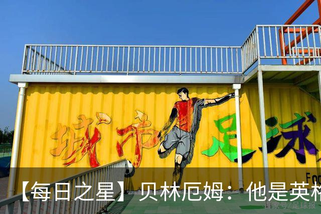 【每日之星】贝林厄姆：他是英格兰的绝境解药 关键先生从不退缩