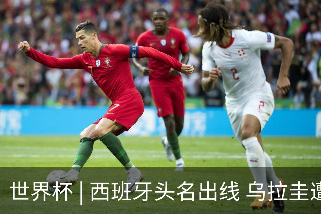 世界杯 | 西班牙头名出线 乌拉圭遭淘汰