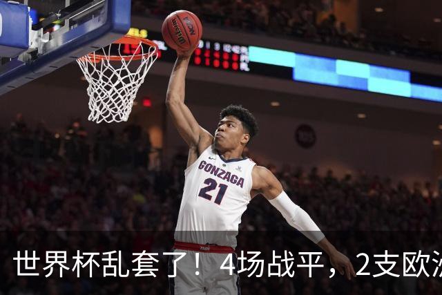 世界杯乱套了！4场战平，2支欧洲豪门0进球，国足2大苦主保持不败