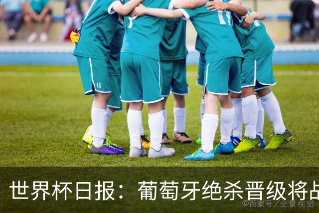 世界杯日报：葡萄牙绝杀晋级将战西班牙 德国队主帅或将下课