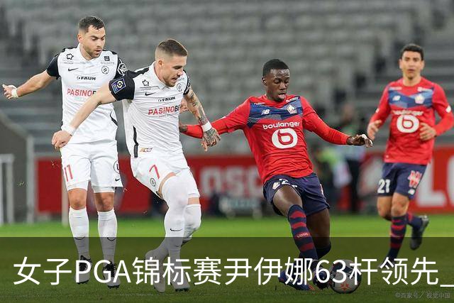 女子PGA锦标赛尹伊娜63杆领先 殷若宁张维维T27