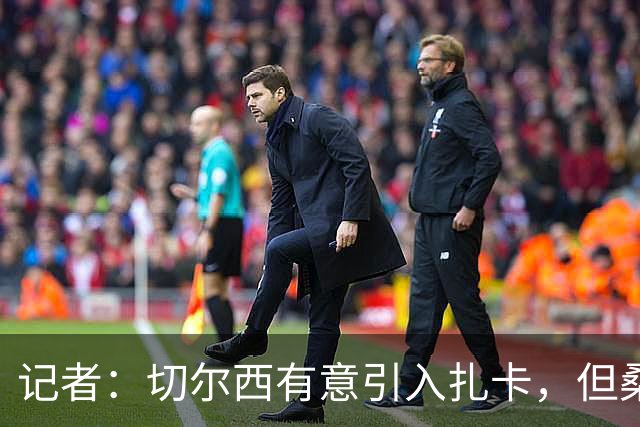记者：切尔西有意引入扎卡，但桑德兰不想出售这名球员