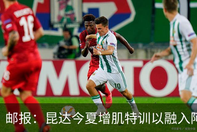 邮报：昆达今夏增肌特训以融入阿隆索体系，他能胜任边后卫边翼卫