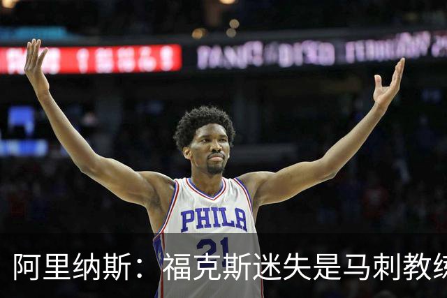 阿里纳斯：福克斯迷失是马刺教练组的问题 第四节没有决胜战术